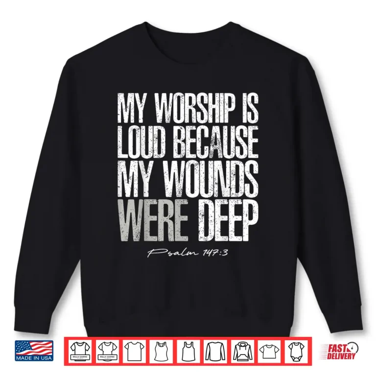 Sweatshirt My Worship Is Loud Wounds Were Deep Psalm One Forty Seven Shirt