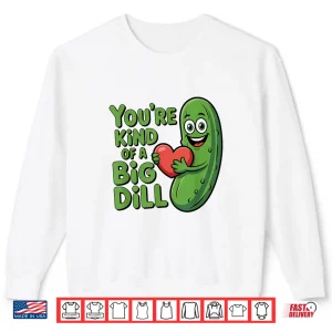 Youre Kind Of A Big Dill Funny Pickle Saying Quote Shirt 2 Sweatshirt Youre Kind Of A Big Dill Funny Pickle Saying Quote Shirt