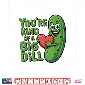 Youre Kind Of A Big Dill Funny Pickle Saying Quote Shirt 4 Design Youre Kind Of A Big Dill Funny Pickle Saying Quote Shirt
