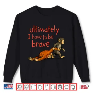 Sweatshirt Monkey Punch Ultimately I Have To Be Brave Inspiration Shirt