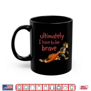 Mug Monkey Punch Ultimately I Have To Be Brave Inspiration Shirt