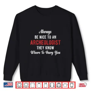 Sweatshirt Always Be Nice To An Archaeologist Scientist Researcher Shirt