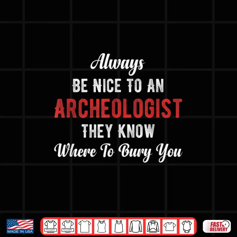 Design Always Be Nice To An Archaeologist Scientist Researcher Shirt