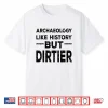 Archaeology Like History But Dirtier Professional Gag Shirt