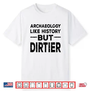Archaeology Like History But Dirtier Professional Gag Shirt