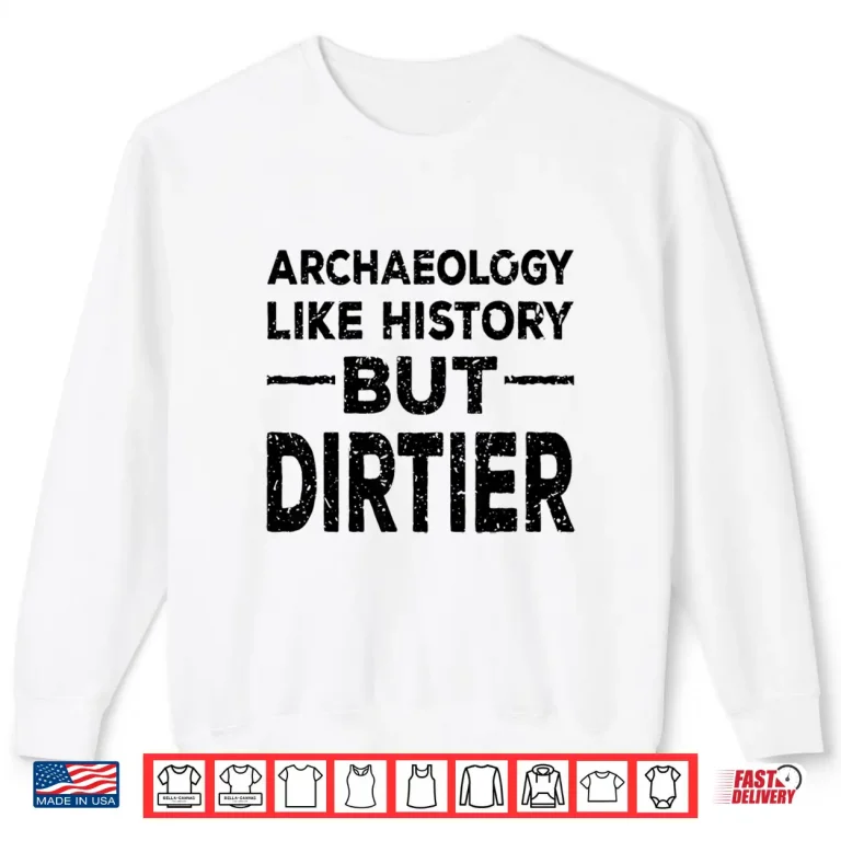 Sweatshirt Archaeology Like History But Dirtier Professional Gag Shirt