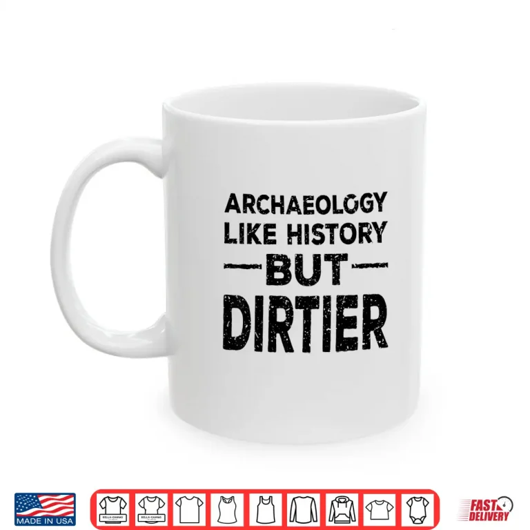 Mug Archaeology Like History But Dirtier Professional Gag Shirt