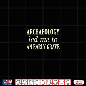 Archaeology Led Me To An Early Grave Professional Shirt 4 Design Archaeology Led Me To An Early Grave Professional Shirt