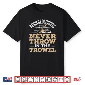 Archaeology Tools Never Throw In The Trowel Graphic Shirt