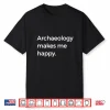 Archaeology Makes Me Happy Academic Pun Graphic Shirt