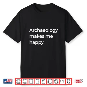 Archaeology Makes Me Happy Academic Pun Graphic Shirt