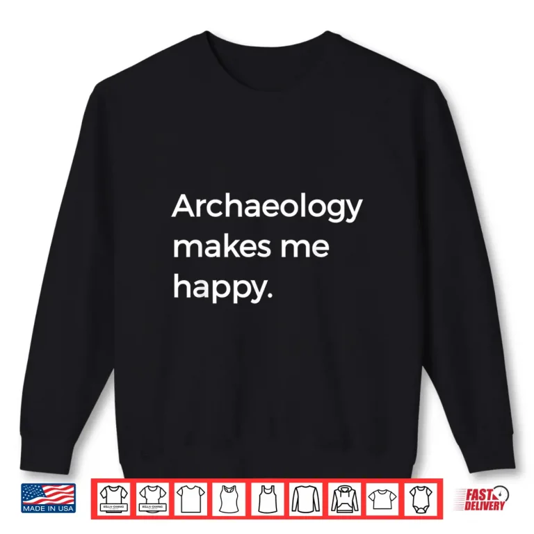 Sweatshirt Archaeology Makes Me Happy Academic Pun Graphic Shirt