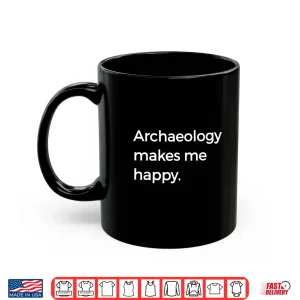 Archaeology Makes Me Happy Academic Pun Graphic Shirt 3 Mug Archaeology Makes Me Happy Academic Pun Graphic Shirt