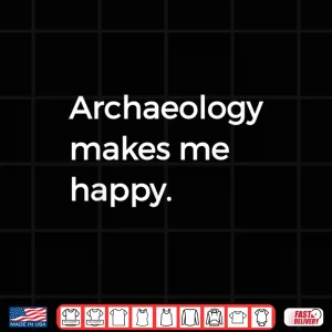 Archaeology Makes Me Happy Academic Pun Graphic Shirt 4 Design Archaeology Makes Me Happy Academic Pun Graphic Shirt