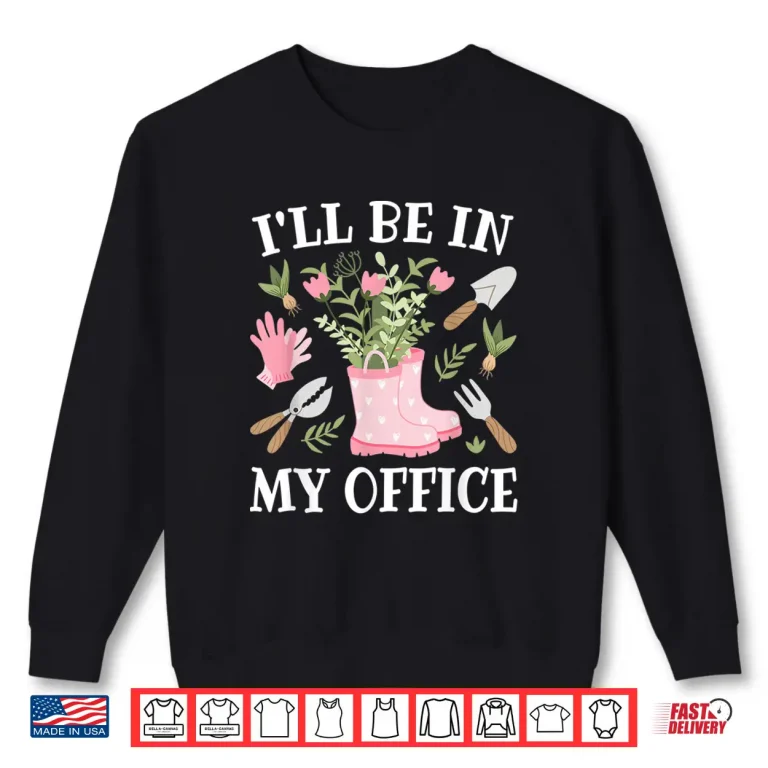 Sweatshirt Ill Be In My Office Greenhouse Horticulture Lifestyle Shirt