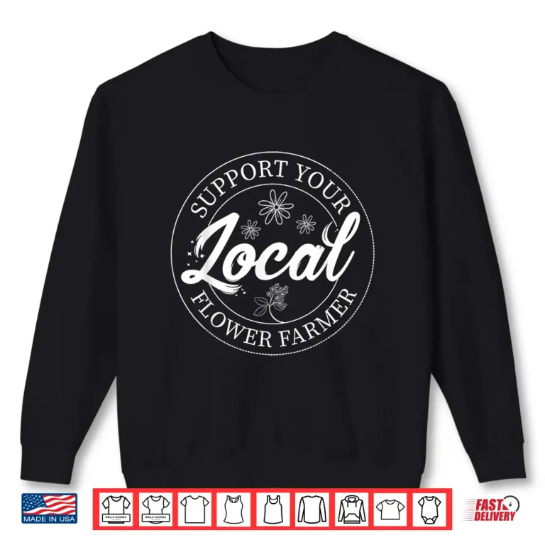 Support Your Local Flower Farmer Fresh Market Florist Shirt 2 Sweatshirt Support Your Local Flower Farmer Fresh Market Florist Shirt