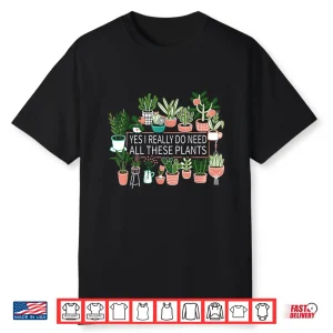 Yes I Really Do Need All These Plants Quote Shirt