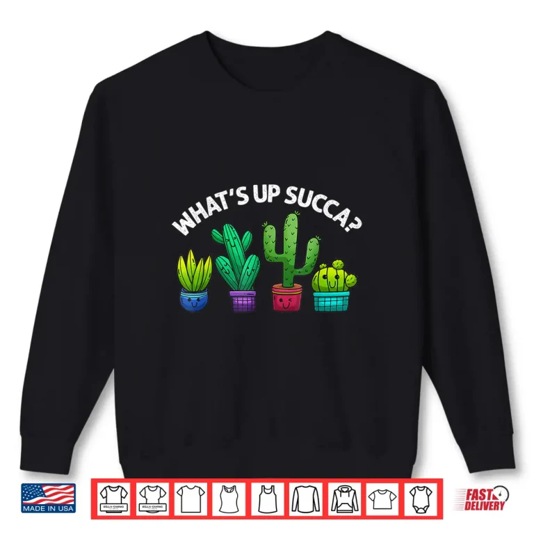 Sweatshirt Whats Up Succa Succulent Cactus Plant Humor Shirt