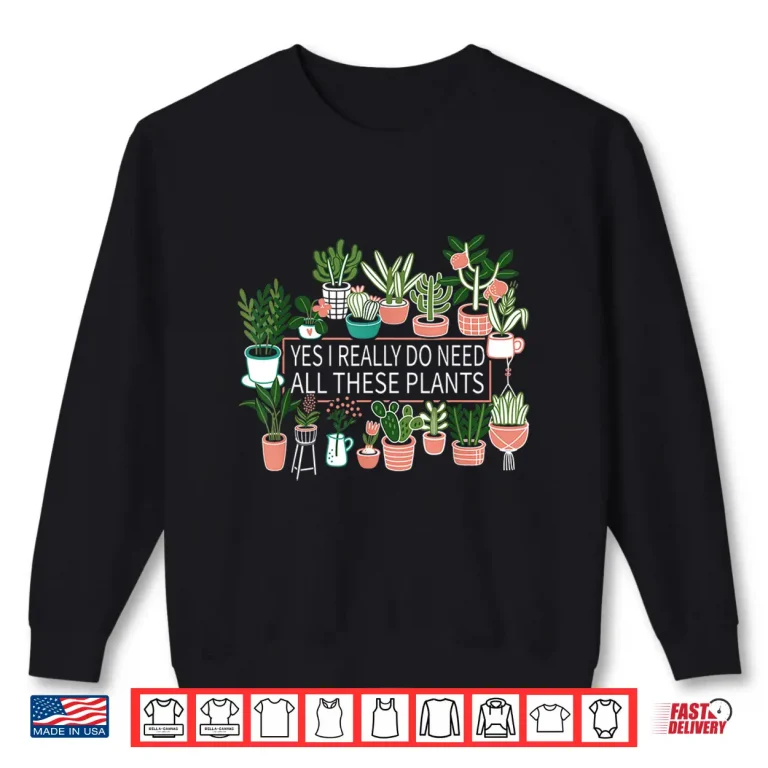 Sweatshirt Yes I Really Do Need All These Plants Quote Shirt