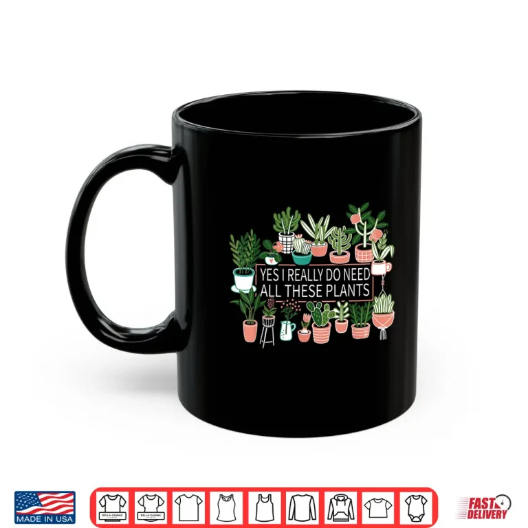Mug Yes I Really Do Need All These Plants Quote Shirt