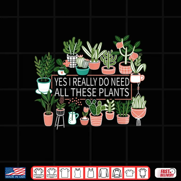 Design Yes I Really Do Need All These Plants Quote Shirt