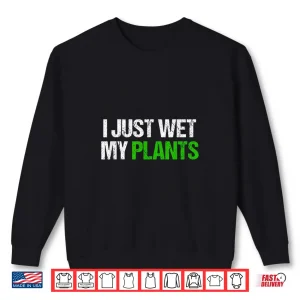 Sweatshirt I Just Wet My Plants Humorous Horticulture Statement Shirt