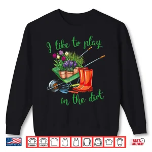 I Like To Play In The Dirt Professional Horticulture Hobby Shirt 2 Sweatshirt I Like To Play In The Dirt Professional Horticulture Hobby Shirt