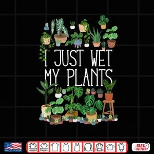 Design I Just Wet My Plants Professional Gardening Humor Shirt