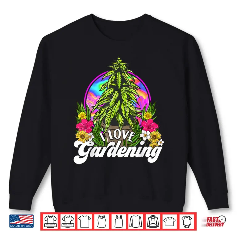 Sweatshirt Marijuana I Love Gardening Four Twenty Weed Cannabis Humor Shirt