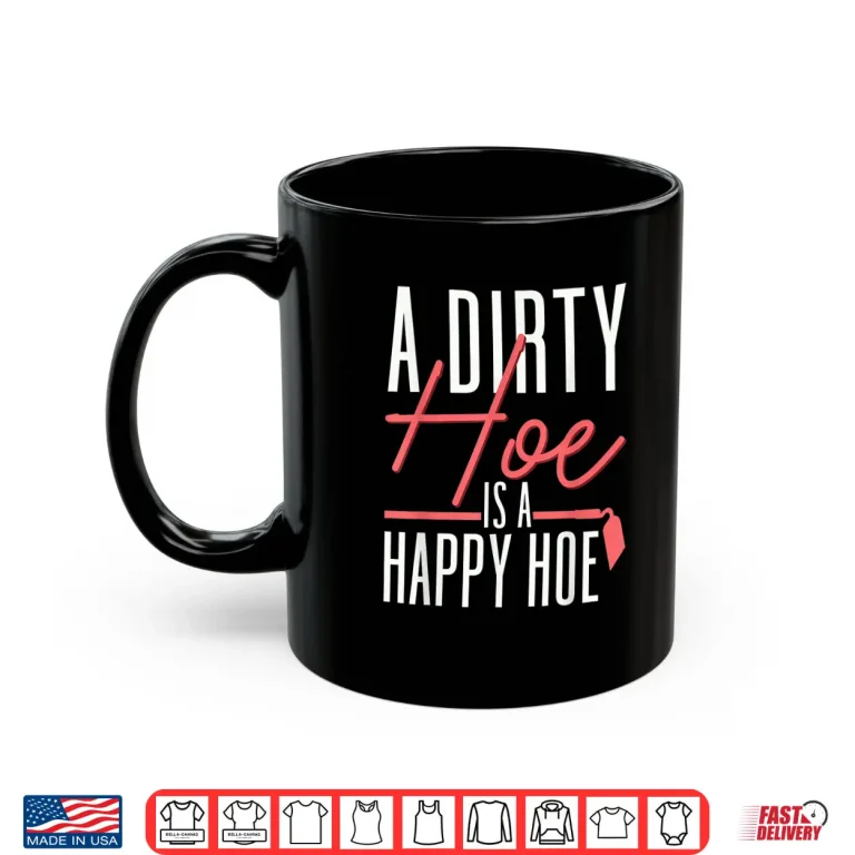 Mug A Dirty Hoe Is A Happy Hoe Funny Gardening Pun Shirt