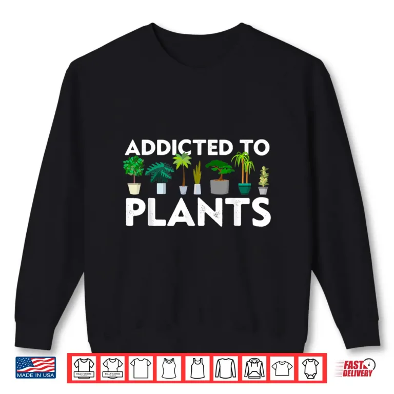 Sweatshirt Addicted To Plants Funny Gift Gardener Botanical Graphic Shirt