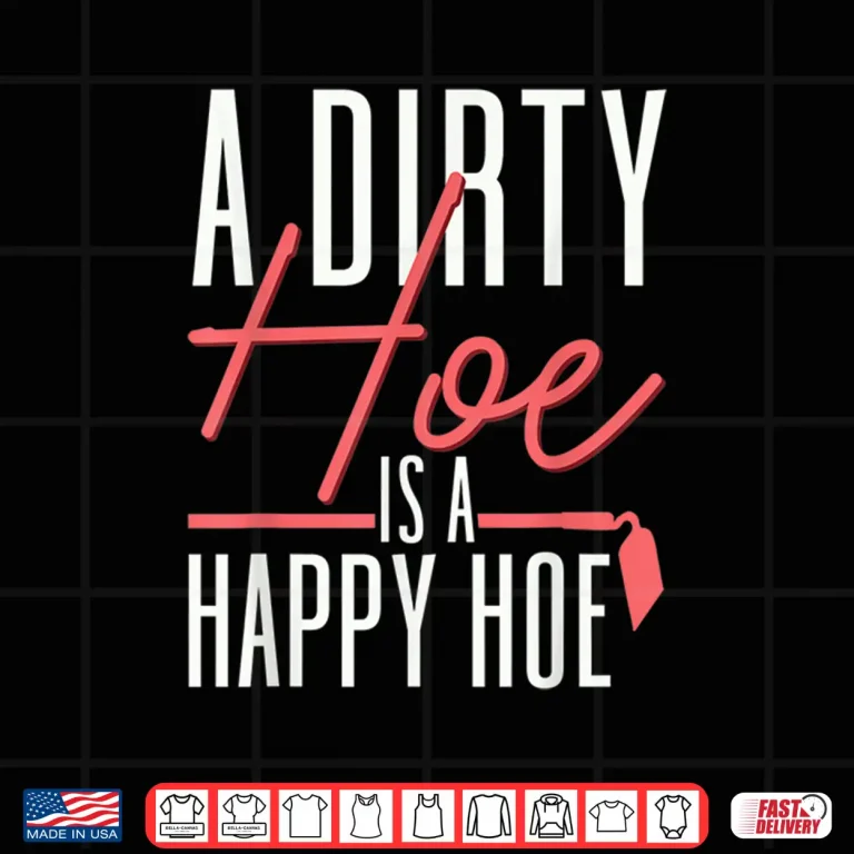 Design A Dirty Hoe Is A Happy Hoe Funny Gardening Pun Shirt