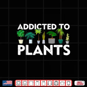 Design Addicted To Plants Funny Gift Gardener Botanical Graphic Shirt