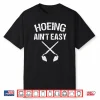 Hoeing Aint Easy Funny Garden Hoe Tools Graphic Shirt