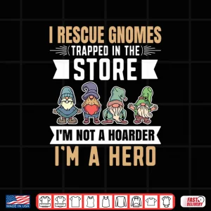 Design I Rescue Gnomes Not A Hoarder A Hero Gardener Shirt