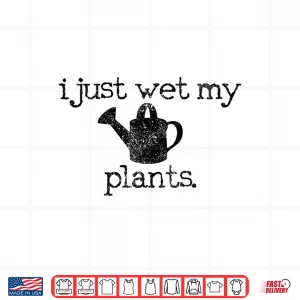 Design I Just Wet My Plants Funny Gardening Humor Shirt