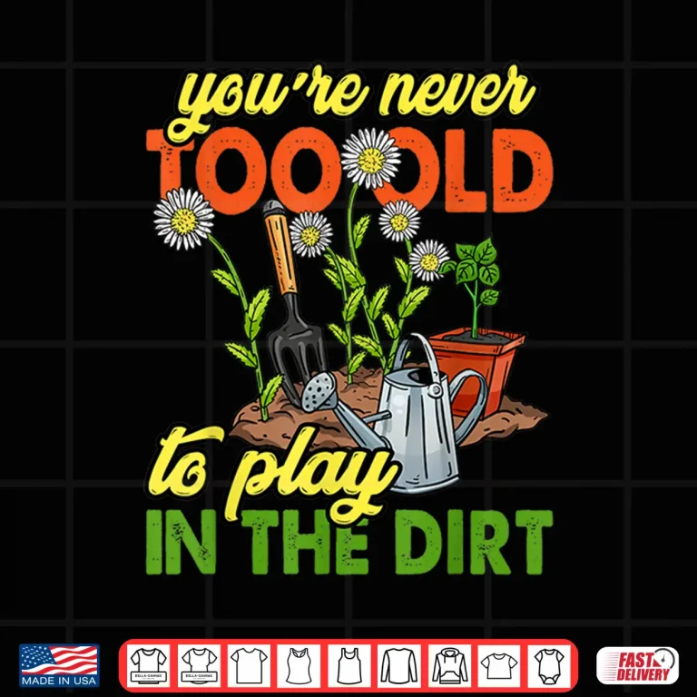 Design Never Too Old To Play In The Dirt Gardener Shirt