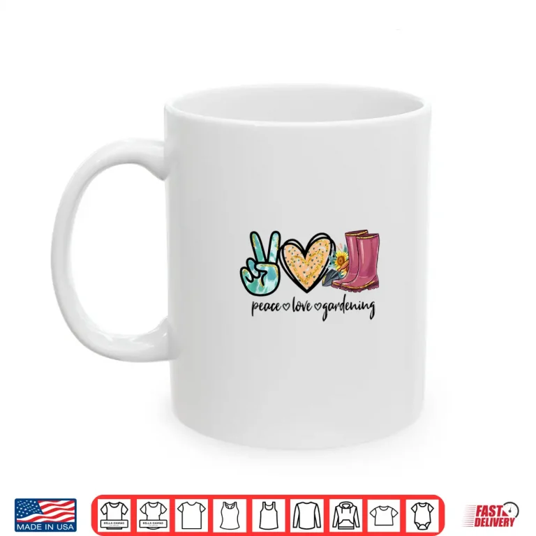 Mug Peace Love Gardening Tools Flowers Garden Lover Shirt