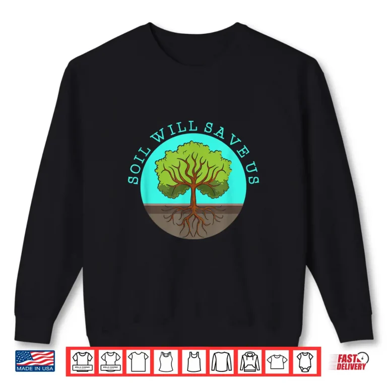 Sweatshirt Soil Will Save Us Gardener Soil Science Farm Shirt