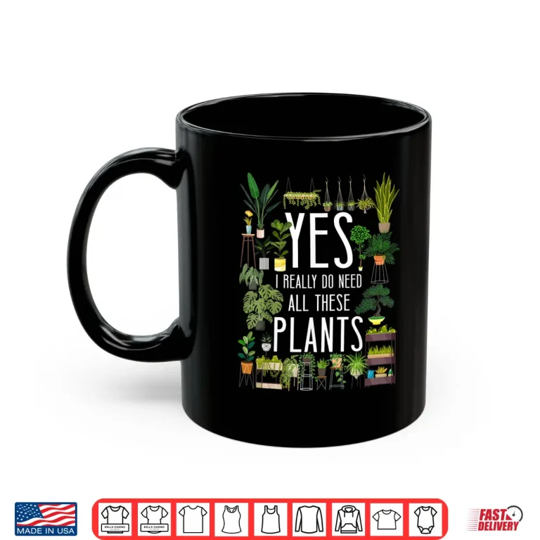 Mug Yes I Really Do Need All These Plants Gardening Shirt