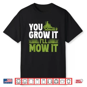 You Grow It Ill Mow It Lawn Grass Mowing Shirt