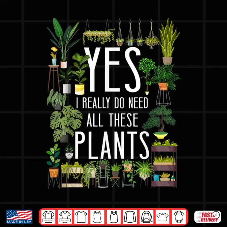 Design Yes I Really Do Need All These Plants Gardening Shirt