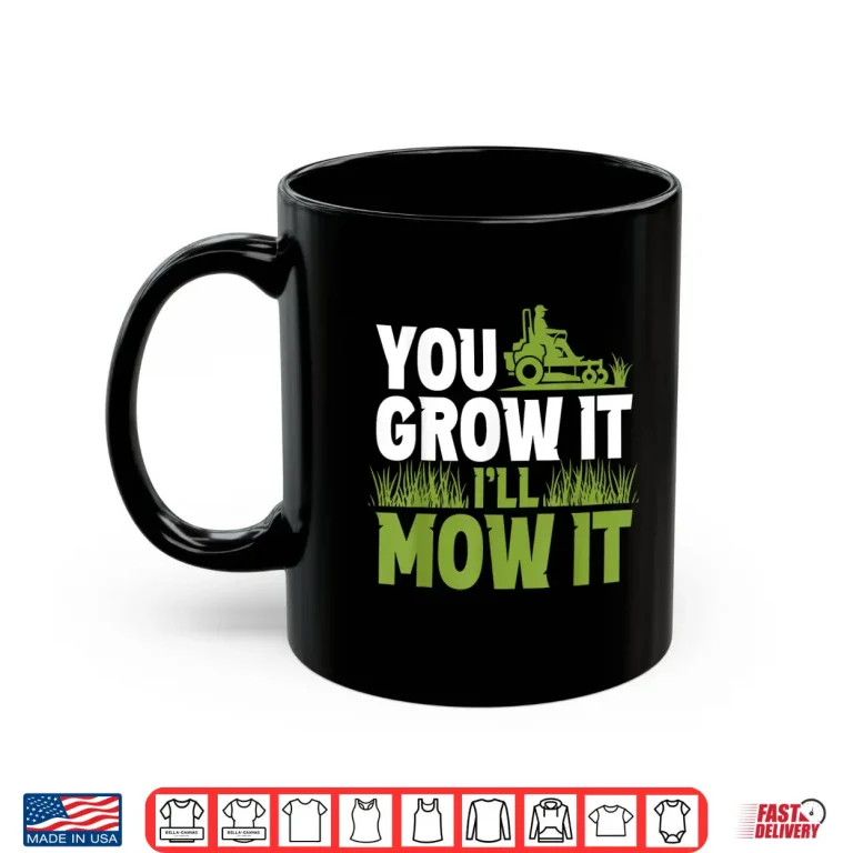 Mug You Grow It Ill Mow It Lawn Grass Mowing Shirt