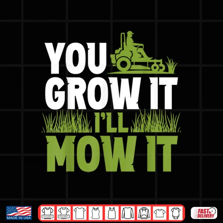 Design You Grow It Ill Mow It Lawn Grass Mowing Shirt