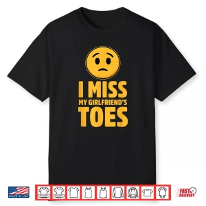 I Miss My Girlfriends Toes Funny Sarcastic Adult Humor Shirt