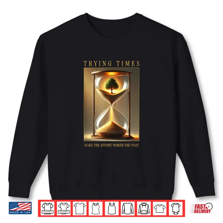 Sweatshirt Trying Times Sarcastic Modern Life Quote Graphic Shirt