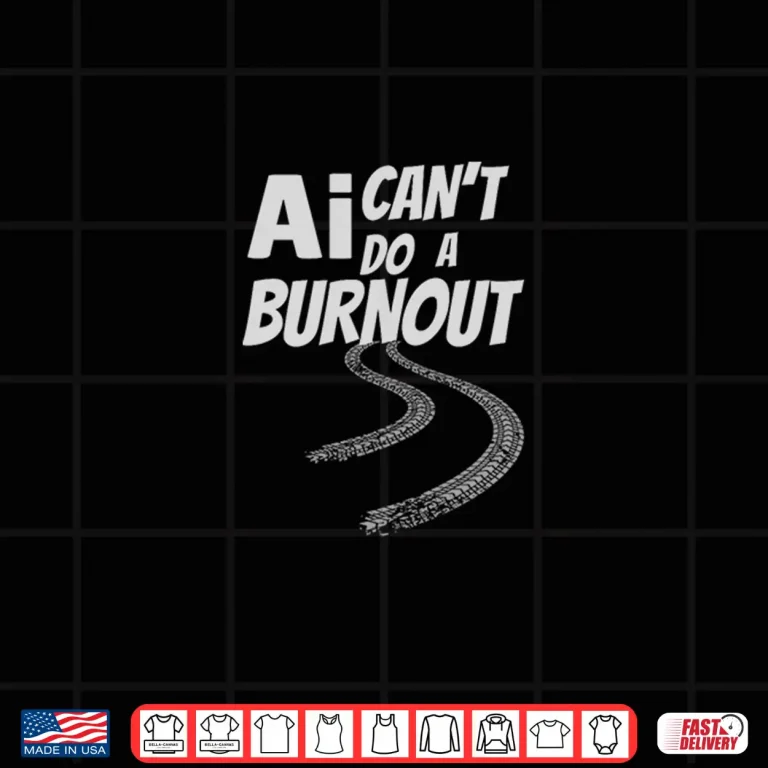 Design AI Cant Do A Burnout Professional Automotive Graphic Shirt