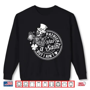Patrick Was A Saint But I Aint Saint Patricks Day Shirt 2 Sweatshirt Patrick Was A Saint But I Aint Saint Patricks Day Shirt