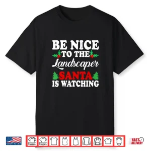Be Nice To The Landscaper Santa Is Watching Holiday Shirt