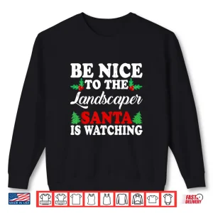 Sweatshirt Be Nice To The Landscaper Santa Is Watching Holiday Shirt